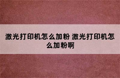 激光打印机怎么加粉 激光打印机怎么加粉啊